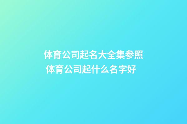 体育公司起名大全集参照 体育公司起什么名字好-第1张-公司起名-玄机派